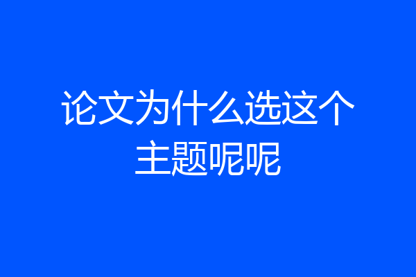 论文为什么选这个主题呢呢