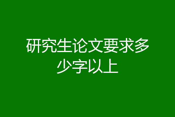 研究生论文要求多少字以上