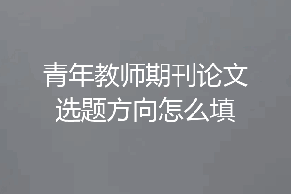 青年教师期刊论文选题方向怎么填
