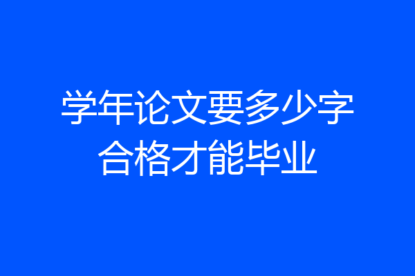 学年论文要多少字合格才能毕业