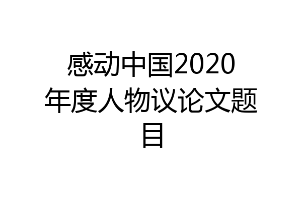 感动中国2020年度人物议论文题目