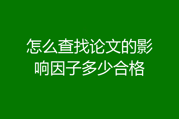 怎么查找论文的影响因子多少合格
