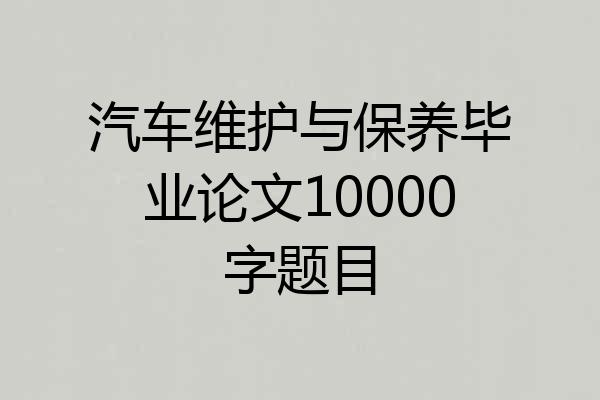 汽车维护与保养毕业论文10000字题目