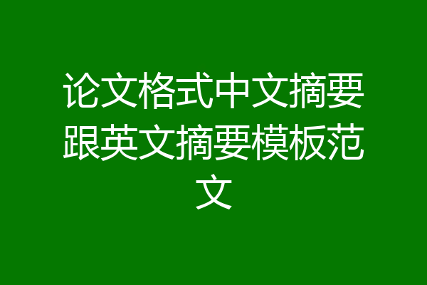 论文格式中文摘要跟英文摘要模板范文