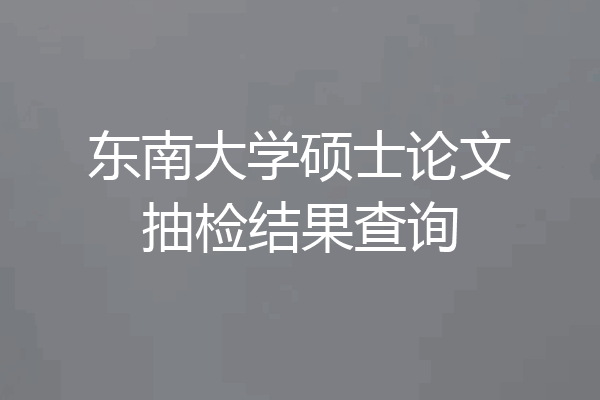 东南大学硕士论文抽检结果查询