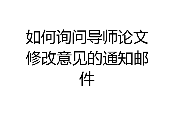 如何询问导师论文修改意见的通知邮件