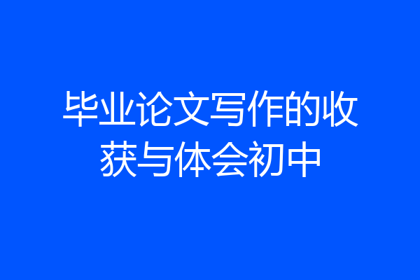 毕业论文写作的收获与体会初中