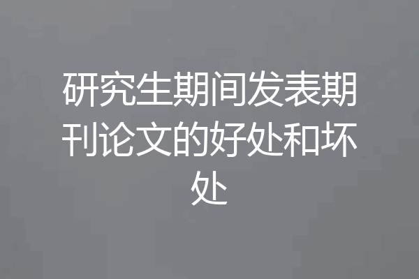 研究生期间发表期刊论文的好处和坏处
