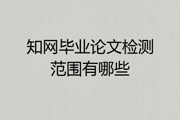知网毕业论文检测范围有哪些