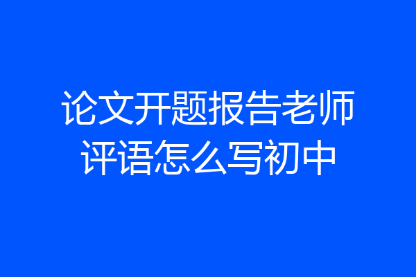 论文开题报告老师评语怎么写初中