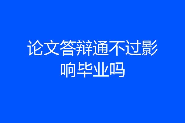 论文答辩通不过影响毕业吗