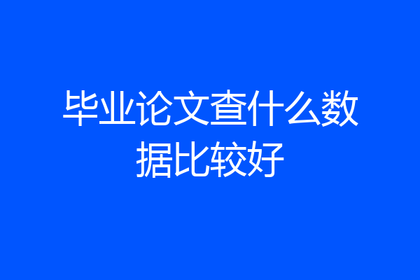 毕业论文查什么数据比较好
