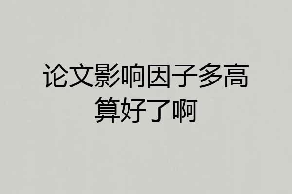 论文影响因子多高算好了啊