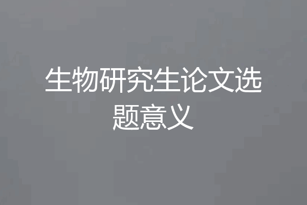 生物研究生论文选题意义