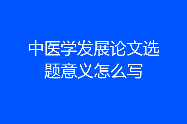 中医学发展论文选题意义怎么写