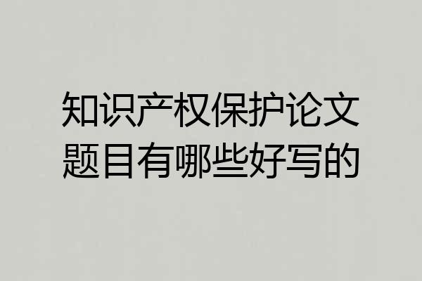 知识产权保护论文题目有哪些好写的