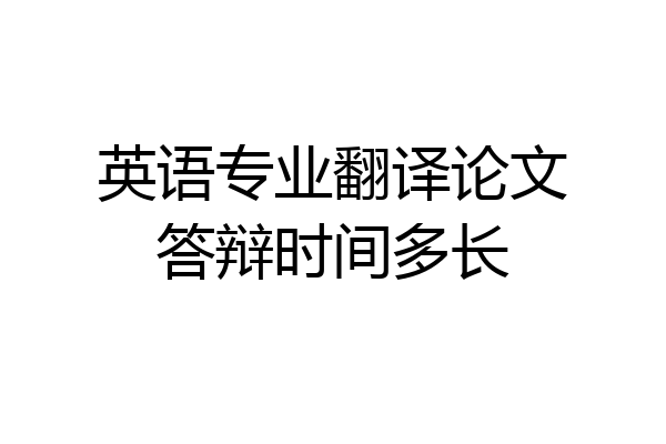英语专业翻译论文答辩时间多长