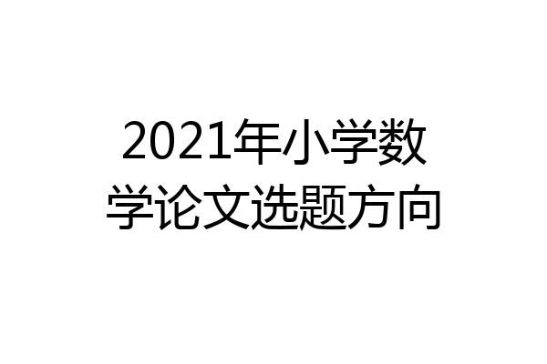 2021年小学数学论文选题方向