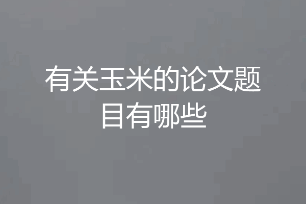 有关玉米的论文题目有哪些