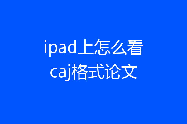 ipad上怎么看caj格式论文