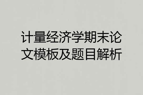 计量经济学期末论文模板及题目解析