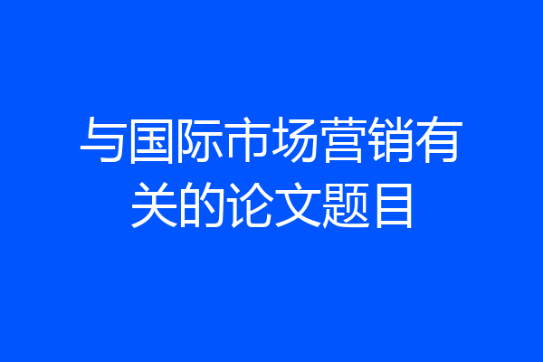 与国际市场营销有关的论文题目