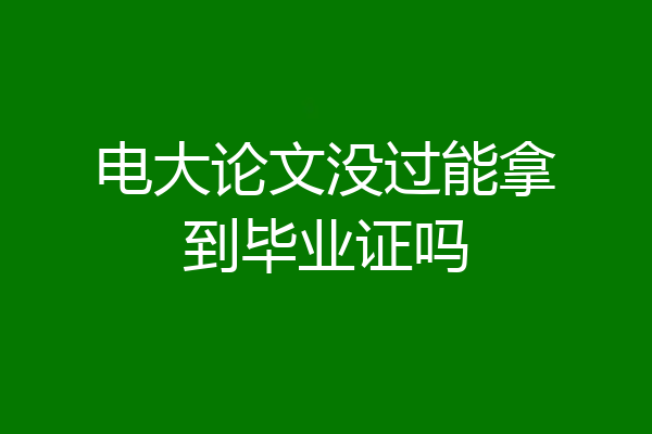 电大论文没过能拿到毕业证吗