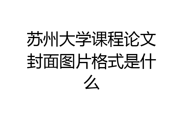 苏州大学课程论文封面图片格式是什么