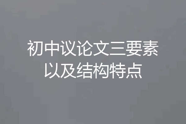 初中议论文三要素以及结构特点