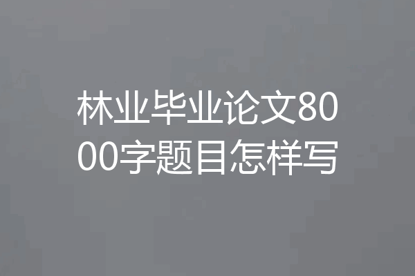 林业毕业论文8000字题目怎样写