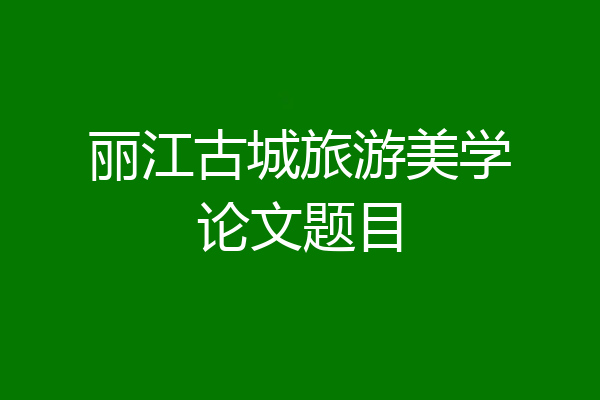 丽江古城旅游美学论文题目
