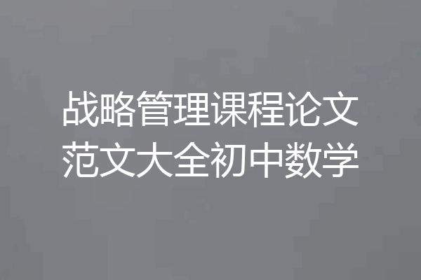 战略管理课程论文范文大全初中数学