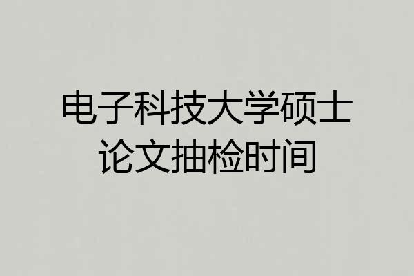 电子科技大学硕士论文抽检时间