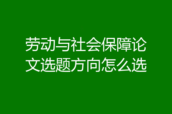 劳动与社会保障论文选题方向怎么选