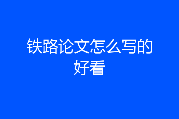 铁路论文怎么写的好看