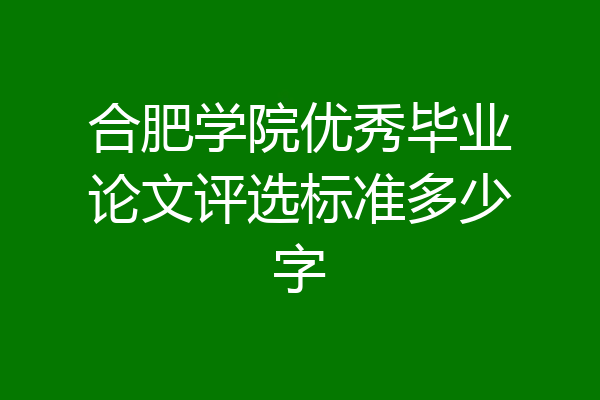 合肥学院优秀毕业论文评选标准多少字