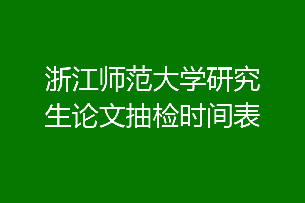 浙江师范大学研究生论文抽检时间表