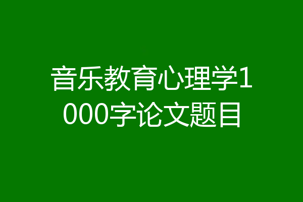 音乐教育心理学1000字论文题目