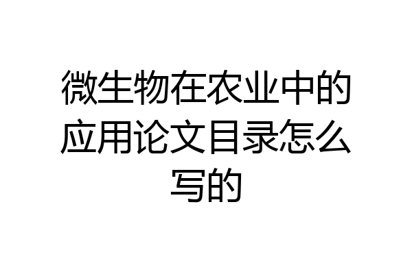 微生物在农业中的应用论文目录怎么写的