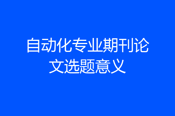 自动化专业期刊论文选题意义
