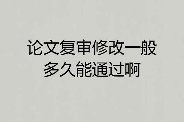 论文复审修改一般多久能通过啊