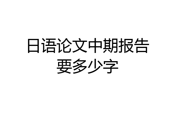 日语论文中期报告要多少字