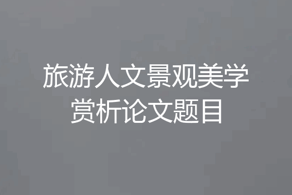 旅游人文景观美学赏析论文题目