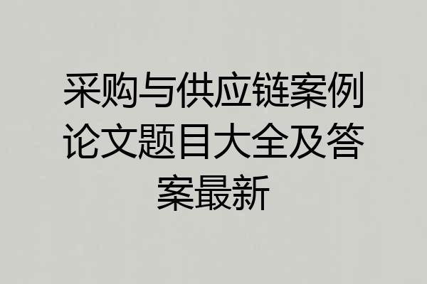 采购与供应链案例论文题目大全及答案最新