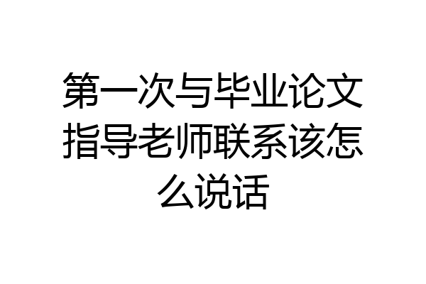 第一次与毕业论文指导老师联系该怎么说话