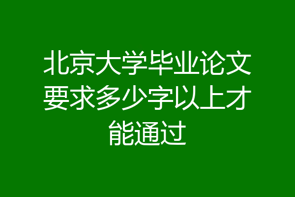 北京大学毕业论文要求多少字以上才能通过