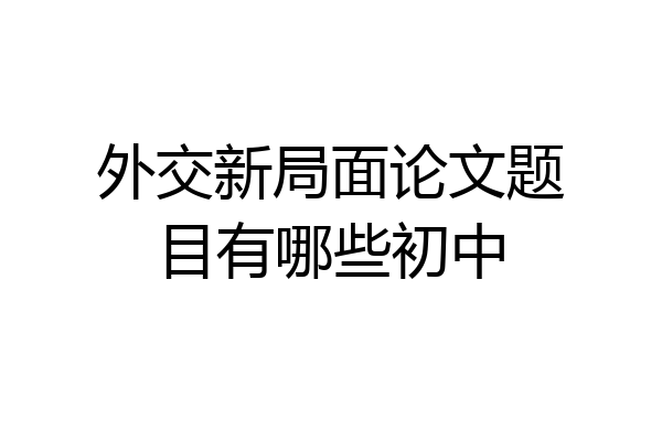 外交新局面论文题目有哪些初中