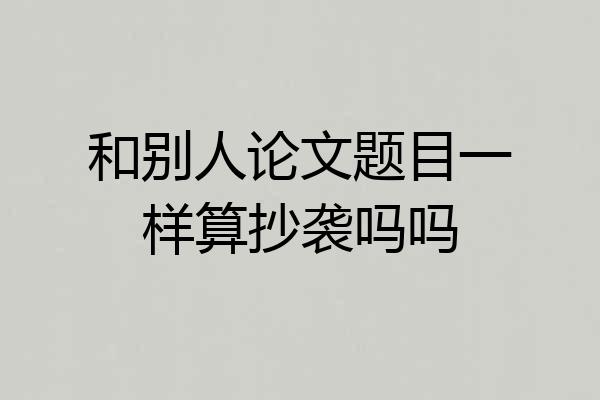 和别人论文题目一样算抄袭吗吗