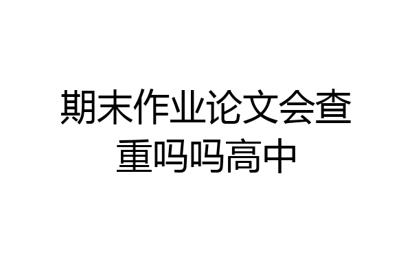 期末作业论文会查重吗吗高中