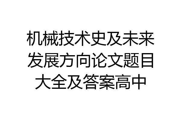 机械技术史及未来发展方向论文题目大全及答案高中